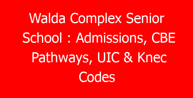 Walda Complex Senior School : Admissions, CBE Pathways, UIC & Knec Codes