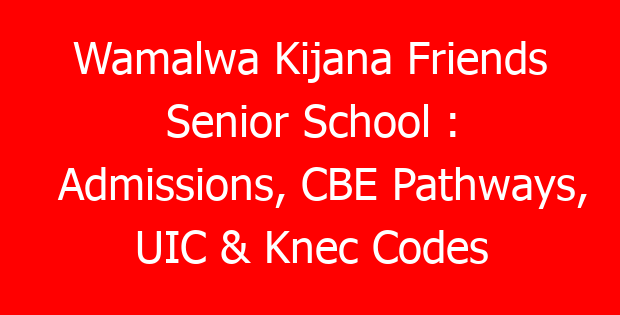 Wamalwa Kijana Friends Senior School : Admissions, CBE Pathways, UIC & Knec Codes