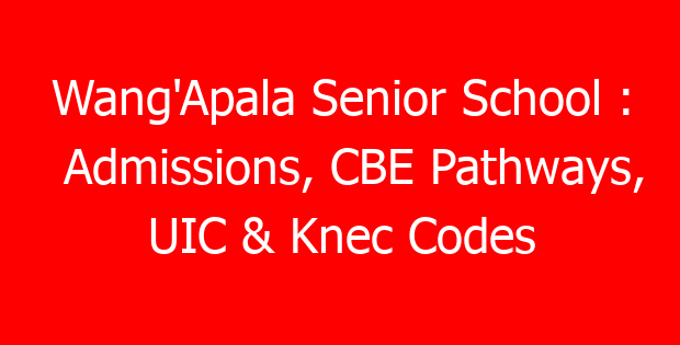 Wang’Apala Senior School : Admissions, CBE Pathways, UIC & Knec Codes
