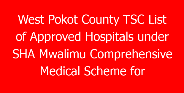 West Pokot County TSC List of Approved Hospitals under SHA Mwalimu Comprehensive Medical Scheme for teachers