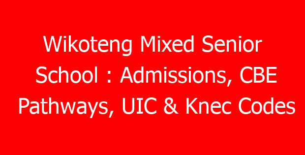 Wikoteng Mixed Senior School : Admissions, CBE Pathways, UIC & Knec Codes