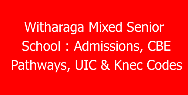 Witharaga Mixed Senior School : Admissions, CBE Pathways, UIC & Knec Codes