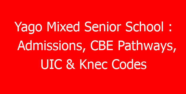 Yago Mixed Senior School : Admissions, CBE Pathways, UIC & Knec Codes