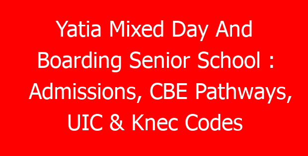 Yatia Mixed Day And Boarding Senior School : Admissions, CBE Pathways, UIC & Knec Codes