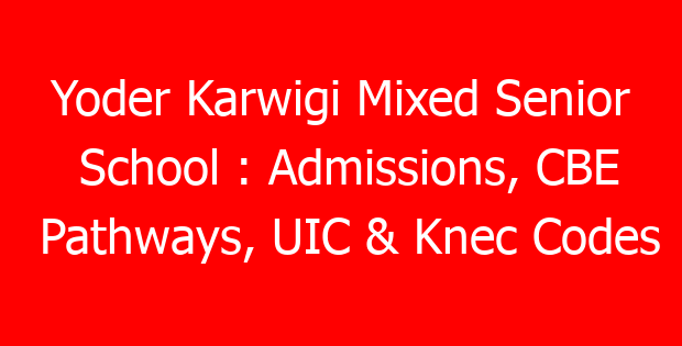 Yoder Karwigi Mixed Senior School : Admissions, CBE Pathways, UIC & Knec Codes