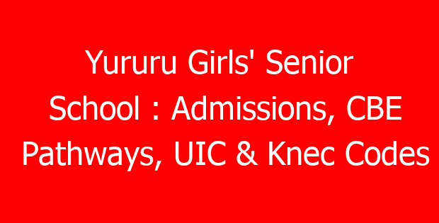 Yururu Girls’ Senior School : Admissions, CBE Pathways, UIC & Knec Codes